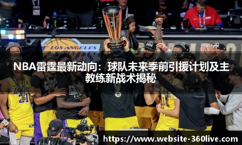 NBA雷霆最新动向：球队未来季前引援计划及主教练新战术揭秘