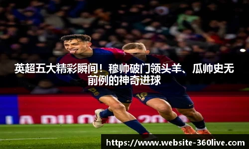 英超五大精彩瞬间！穆帅破门领头羊、瓜帅史无前例的神奇进球