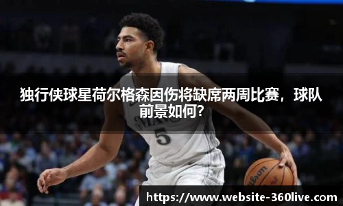 独行侠球星荷尔格森因伤将缺席两周比赛，球队前景如何？