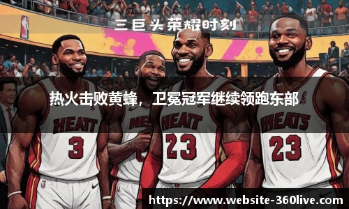 热火击败黄蜂，卫冕冠军继续领跑东部