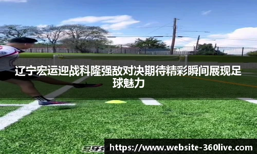 辽宁宏运迎战科隆强敌对决期待精彩瞬间展现足球魅力