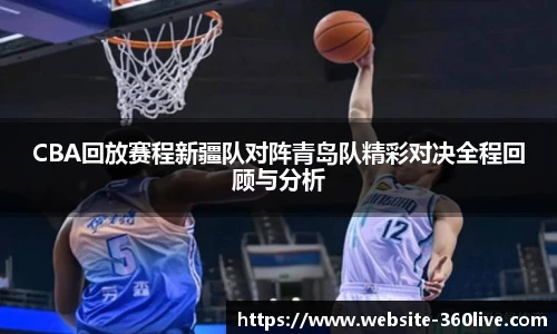 CBA回放赛程新疆队对阵青岛队精彩对决全程回顾与分析