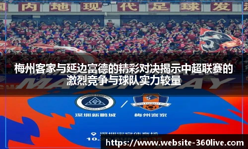 梅州客家与延边富德的精彩对决揭示中超联赛的激烈竞争与球队实力较量
