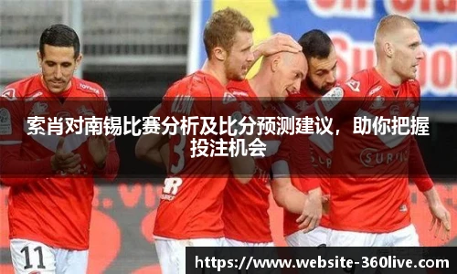 索肖对南锡比赛分析及比分预测建议，助你把握投注机会