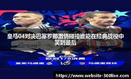 皇马04对决巴塞罗那激情碰撞谁能在经典战役中笑到最后