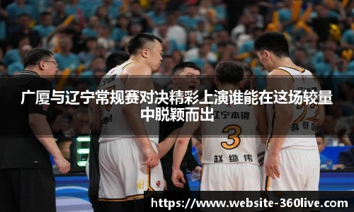 广厦与辽宁常规赛对决精彩上演谁能在这场较量中脱颖而出