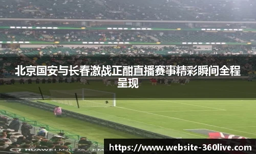 北京国安与长春激战正酣直播赛事精彩瞬间全程呈现