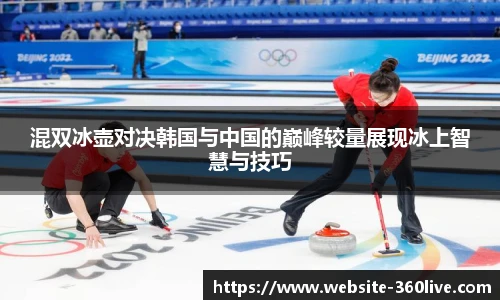 混双冰壶对决韩国与中国的巅峰较量展现冰上智慧与技巧