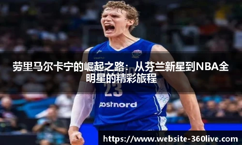 劳里马尔卡宁的崛起之路：从芬兰新星到NBA全明星的精彩旅程