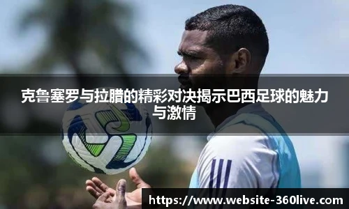克鲁塞罗与拉腊的精彩对决揭示巴西足球的魅力与激情