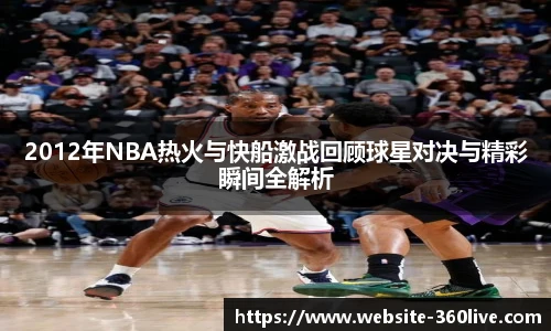 2012年NBA热火与快船激战回顾球星对决与精彩瞬间全解析