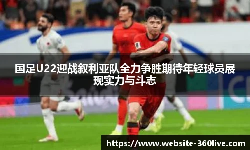 国足U22迎战叙利亚队全力争胜期待年轻球员展现实力与斗志