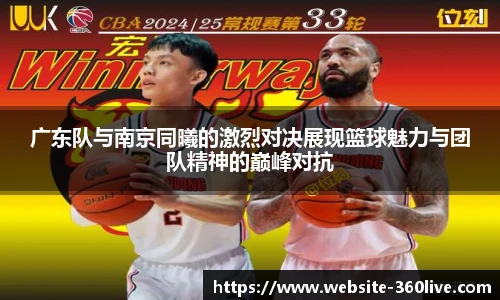 广东队与南京同曦的激烈对决展现篮球魅力与团队精神的巅峰对抗