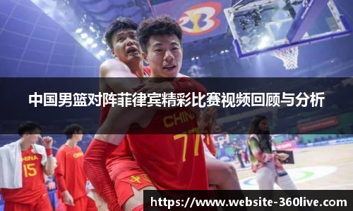 中国男篮对阵菲律宾精彩比赛视频回顾与分析